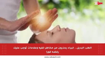 الطب البديل.. خبراء يحذرون من مخاطر خفية وعلامات توجب عليك رفضه فورا